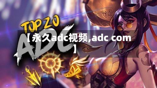 【永久adc视频,adc com】