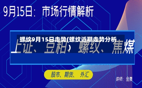 螺纹9月15日走势(螺纹近期走势分析)