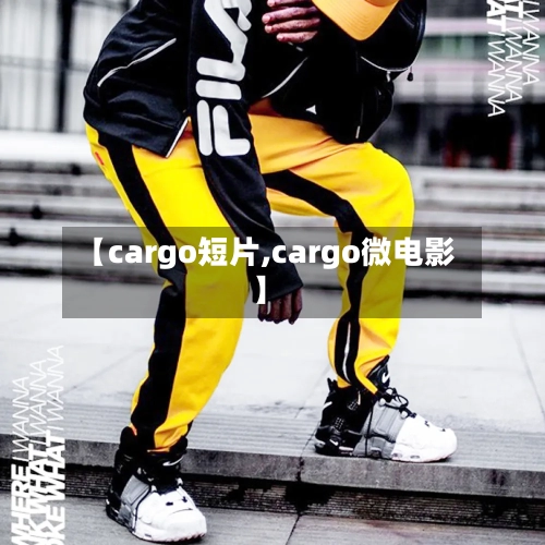 【cargo短片,cargo微电影】