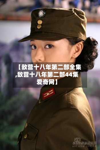 【敌营十八年第二部全集,敌营十八年第二部44集爱奇网】-第2张图片