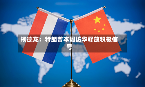 杨德龙：特朗普本周访华释放积极信号