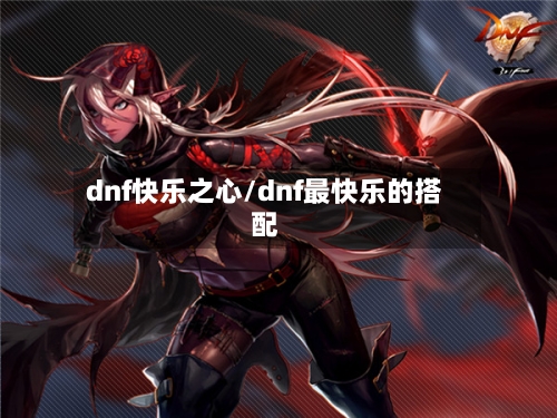 dnf快乐之心/dnf最快乐的搭配