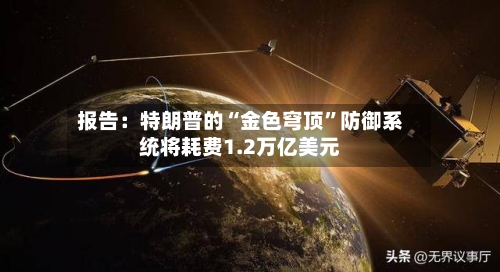 报告：特朗普的“金色穹顶”防御系统将耗费1.2万亿美元-第2张图片