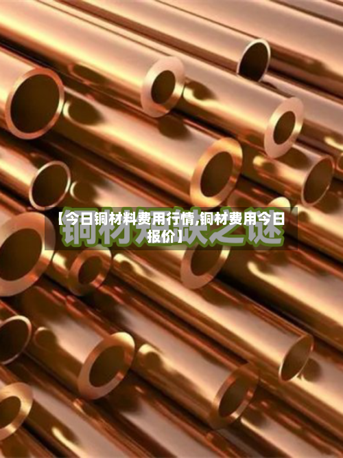 【今日铜材料费用行情,铜材费用今日报价】-第2张图片