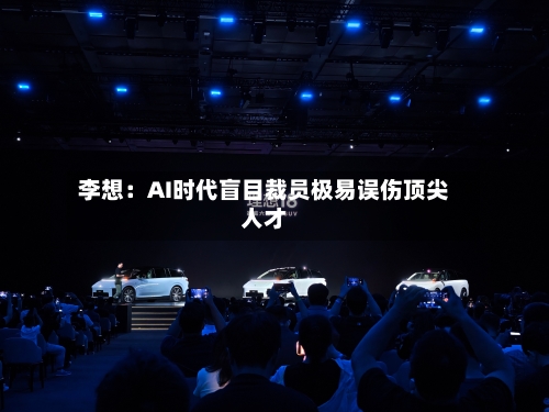 李想：AI时代盲目裁员极易误伤顶尖人才-第2张图片