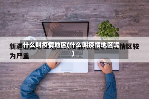 什么叫疫情地区(什么叫疫情地区呢)