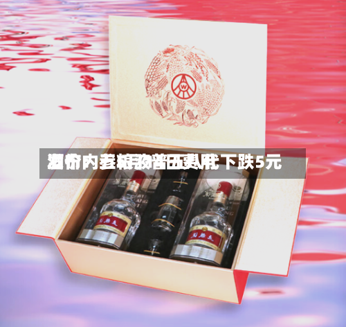 酒价内参5月14日费用发布：五粮液普五八代下跌5元-第2张图片