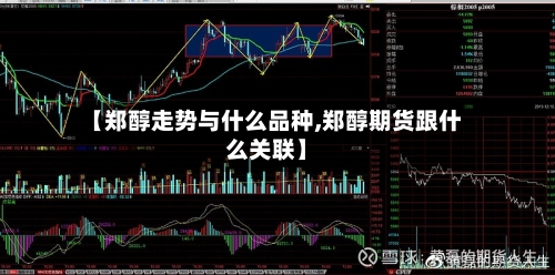 【郑醇走势与什么品种,郑醇期货跟什么关联】-第3张图片