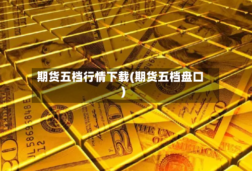 期货五档行情下载(期货五档盘口)-第2张图片