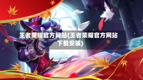王者荣耀官方网站(王者荣耀官方网站下载安装)-第3张图片