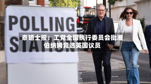 泰晤士报：工党全国执行委员会批准伯纳姆竞选英国议员
