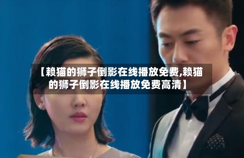 【赖猫的狮子倒影在线播放免费,赖猫的狮子倒影在线播放免费高清】-第2张图片