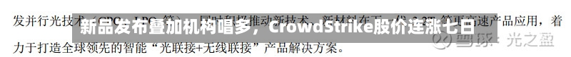 新品发布叠加机构唱多，CrowdStrike股价连涨七日-第2张图片