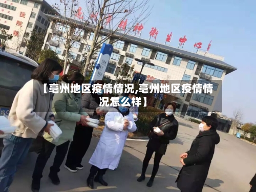 【亳州地区疫情情况,亳州地区疫情情况怎么样】-第3张图片
