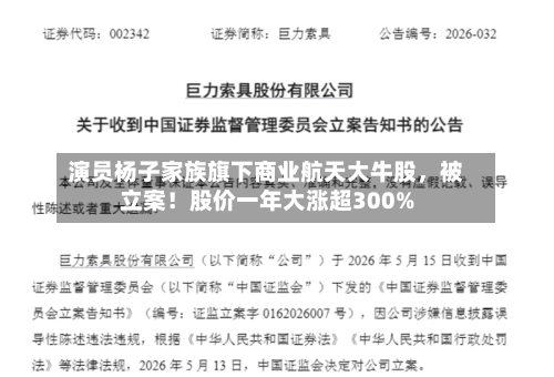 演员杨子家族旗下商业航天大牛股，被立案！股价一年大涨超300%-第2张图片