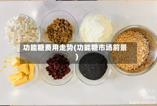 功能糖费用走势(功能糖市场前景)