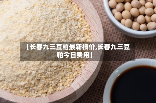 【长春九三豆粕最新报价,长春九三豆粕今日费用】