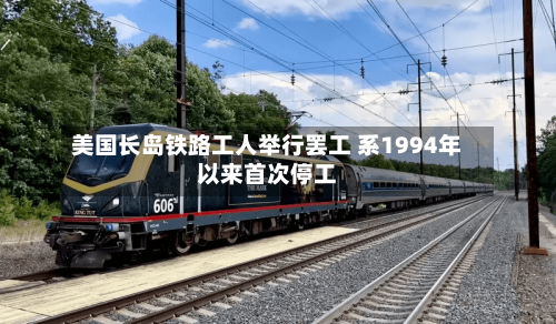 美国长岛铁路工人举行罢工 系1994年以来首次停工-第2张图片