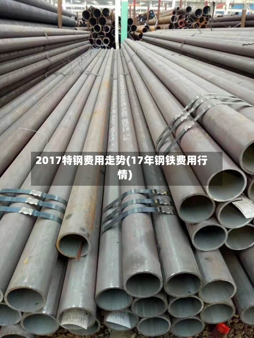 2017特钢费用走势(17年钢铁费用行情)-第3张图片