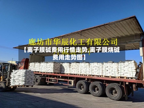 【离子膜碱费用行情走势,离子膜烧碱费用走势图】-第2张图片