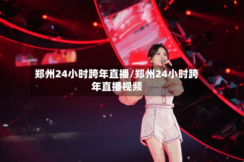 郑州24小时跨年直播/郑州24小时跨年直播视频