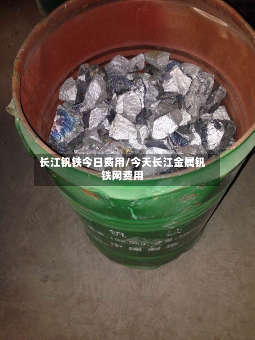 长江钒铁今日费用/今天长江金属钒铁网费用-第2张图片