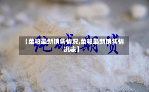 【菜粕最新销售情况,菜粕最新销售情况表】