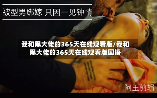 我和黑大佬的365天在线观看版/我和黑大佬的365天在线观看版国语-第2张图片