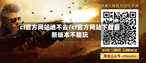 cf官方网站进不去/cf官方网站下载最新版本不能玩-第1张图片
