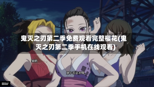鬼灭之刃第二季免费观看完整樱花(鬼灭之刃第二季手机在线观看)-第3张图片