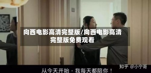 向西电影高清完整版/向西电影高清完整版免费观看-第2张图片
