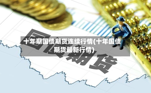 十年期国债期货连续行情(十年国债期货最新行情)-第2张图片