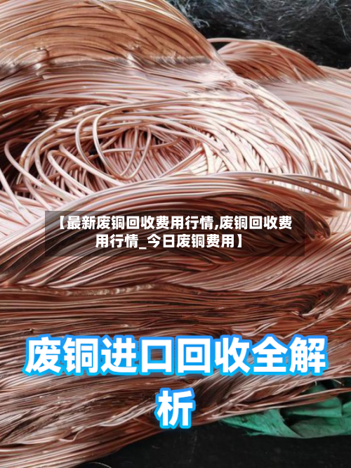 【最新废铜回收费用行情,废铜回收费用行情_今日废铜费用】-第3张图片