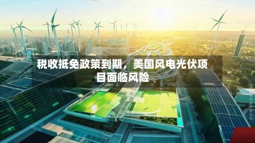 税收抵免政策到期	，美国风电光伏项目面临风险-第2张图片