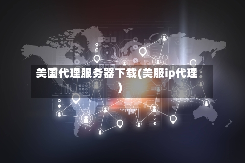 美国代理服务器下载(美服ip代理)-第3张图片