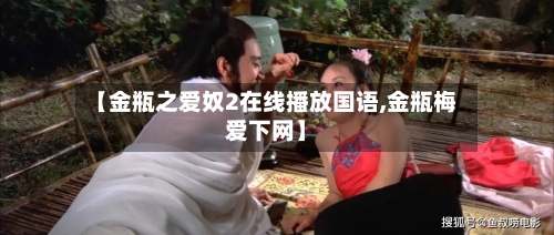 【金瓶之爱奴2在线播放国语,金瓶梅爱下网】