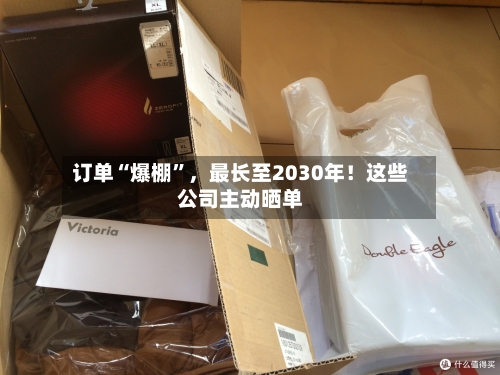 订单“爆棚”，最长至2030年！这些公司主动晒单
