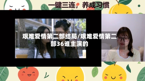 艰难爱情第二部结局/艰难爱情第二部36谁主演的