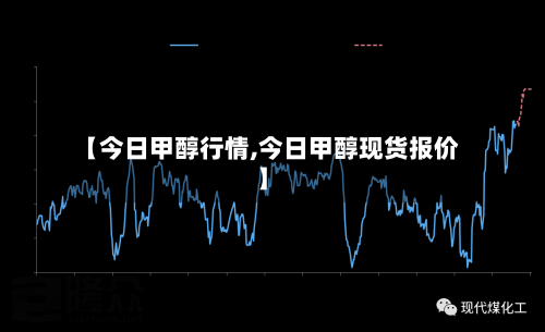 【今日甲醇行情,今日甲醇现货报价】