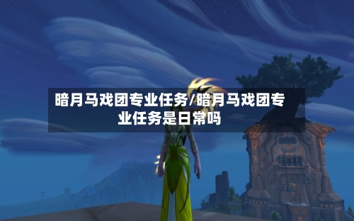 暗月马戏团专业任务/暗月马戏团专业任务是日常吗