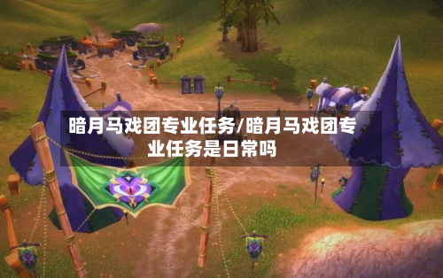 暗月马戏团专业任务/暗月马戏团专业任务是日常吗-第2张图片