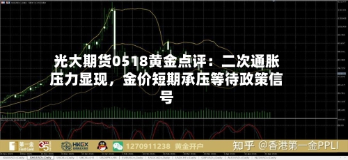 光大期货0518黄金点评:二次通胀压力显现,金价短期承压等待政策信号