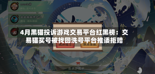 4月黑猫投诉游戏交易平台红黑榜：交易猫买号被找回洗号平台推诿拒赔-第2张图片