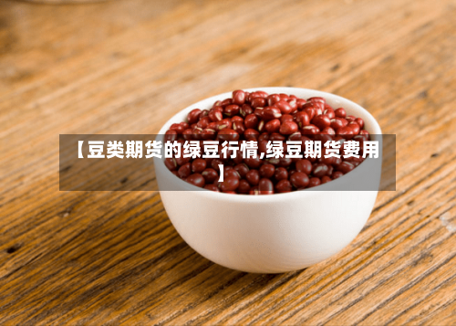 【豆类期货的绿豆行情,绿豆期货费用】-第2张图片
