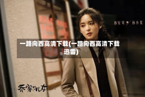 一路向西高清下载(一路向西高清下载迅雷)