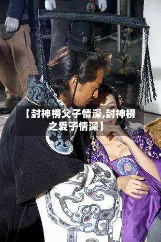 【封神榜父子情深,封神榜之爱子情深】