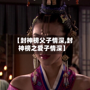 【封神榜父子情深,封神榜之爱子情深】-第2张图片