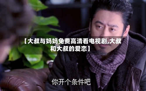 【大叔与妈妈免费高清看电视剧,大叔和大叔的爱恋】