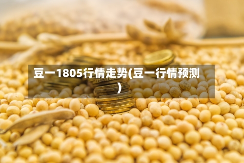 豆一1805行情走势(豆一行情预测)-第2张图片