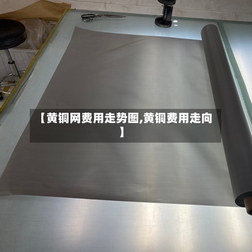 【黄铜网费用走势图,黄铜费用走向】